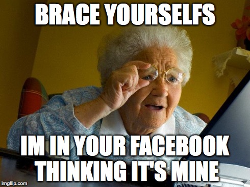 Grandma Finds The Internet | BRACE YOURSELFS IM IN YOUR FACEBOOK THINKING IT'S MINE | image tagged in memes,grandma finds the internet | made w/ Imgflip meme maker