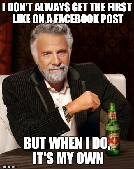 The Most Interesting Man In The World | I DON'T ALWAYS GET THE FIRST LIKE ON A FACEBOOK POST BUT WHEN I DO, IT'S MY OWN | image tagged in memes,the most interesting man in the world | made w/ Imgflip meme maker