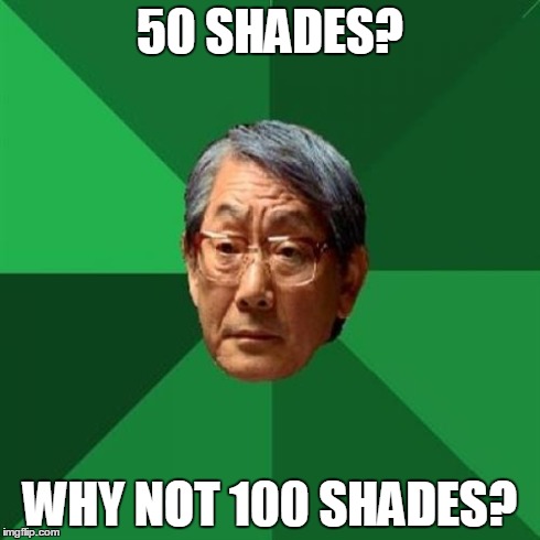 High Expectations Asian Father Meme | 50 SHADES? WHY NOT 100 SHADES? | image tagged in memes,high expectations asian father | made w/ Imgflip meme maker