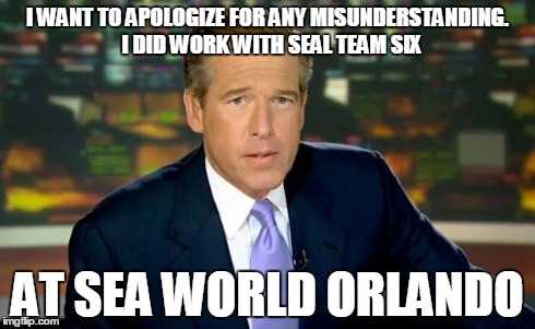 Brian Williams Was There | I WANT TO APOLOGIZE FOR ANY MISUNDERSTANDING.  I DID WORK WITH SEAL TEAM SIX AT SEA WORLD ORLANDO | image tagged in memes,brian williams was there | made w/ Imgflip meme maker