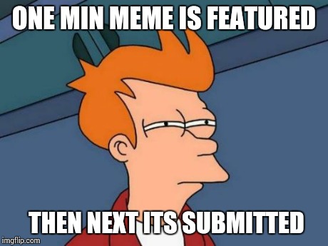 Futurama Fry | ONE MIN MEME IS FEATURED THEN NEXT ITS SUBMITTED | image tagged in memes,futurama fry | made w/ Imgflip meme maker