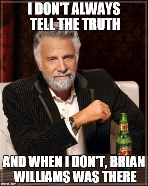 The Most Interesting Man In The World | I DON'T ALWAYS TELL THE TRUTH AND WHEN I DON'T, BRIAN WILLIAMS WAS THERE | image tagged in memes,the most interesting man in the world | made w/ Imgflip meme maker