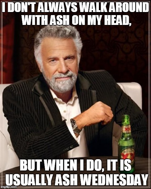 The Most Interesting Man In The World | I DON'T ALWAYS WALK AROUND WITH ASH ON MY HEAD, BUT WHEN I DO, IT IS USUALLY ASH WEDNESDAY | image tagged in memes,the most interesting man in the world | made w/ Imgflip meme maker