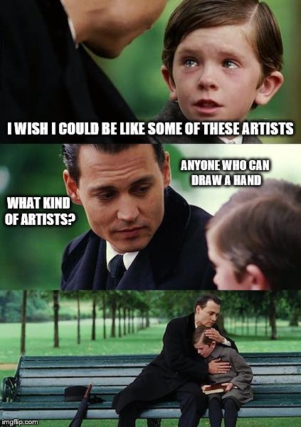 Story of my life | I WISH I COULD BE LIKE SOME OF THESE ARTISTS WHAT KIND OF ARTISTS? ANYONE WHO CAN DRAW A HAND | image tagged in memes,finding neverland | made w/ Imgflip meme maker