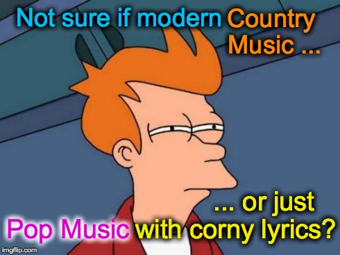 Futurama Fry | Not sure if modern with corny lyrics? ... or just Country Music ... Pop Music | image tagged in memes,futurama fry | made w/ Imgflip meme maker
