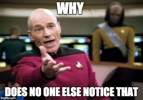 Notice | WHY DOES NO ONE ELSE NOTICE THAT | image tagged in memes,picard wtf | made w/ Imgflip meme maker