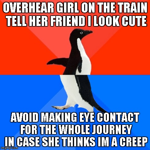 Socially Awesome Awkward Penguin Meme | OVERHEAR GIRL ON THE TRAIN TELL HER FRIEND I LOOK CUTE AVOID MAKING EYE CONTACT FOR THE WHOLE JOURNEY IN CASE SHE THINKS IM A CREEP | image tagged in memes,socially awesome awkward penguin,AdviceAnimals | made w/ Imgflip meme maker