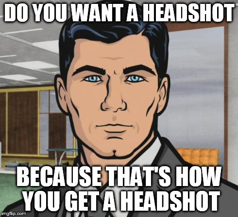 Archer Meme | DO YOU WANT A HEADSHOT BECAUSE THAT'S HOW YOU GET A HEADSHOT | image tagged in memes,archer | made w/ Imgflip meme maker