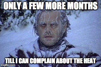 Bitching About Weather | ONLY A FEW MORE MONTHS TILL I CAN COMPLAIN ABOUT THE HEAT | image tagged in jack nicholson the shining snow,cold,weather,funny | made w/ Imgflip meme maker