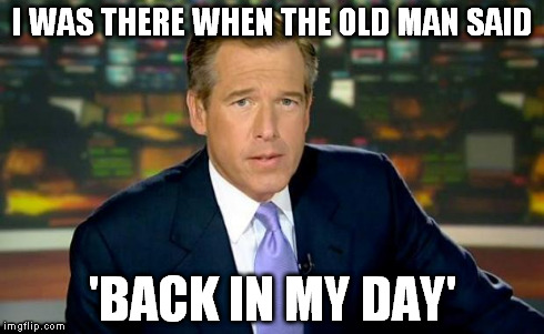 Brian Williams Was There | I WAS THERE WHEN THE OLD MAN SAID 'BACK IN MY DAY' | image tagged in memes,brian williams was there | made w/ Imgflip meme maker