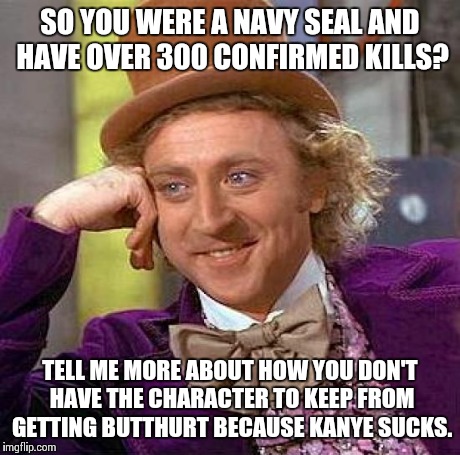 Creepy Condescending Wonka Meme | SO YOU WERE A NAVY SEAL AND HAVE OVER 300 CONFIRMED KILLS? TELL ME MORE ABOUT HOW YOU DON'T HAVE THE CHARACTER TO KEEP FROM GETTING BUTTHURT | image tagged in memes,creepy condescending wonka | made w/ Imgflip meme maker