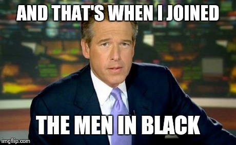 Brian Williams Was There Meme | AND THAT'S WHEN I JOINED THE MEN IN BLACK | image tagged in memes,brian williams was there | made w/ Imgflip meme maker