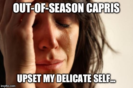 First World Problems | OUT-OF-SEASON CAPRIS UPSET MY DELICATE SELF... | image tagged in memes,first world problems | made w/ Imgflip meme maker