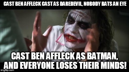 And everybody loses their minds Meme | CAST BEN AFFLECK CAST AS DAREDEVIL, NOBODY BATS AN EYE CAST BEN AFFLECK AS BATMAN, AND EVERYONE LOSES THEIR MINDS! | image tagged in memes,and everybody loses their minds | made w/ Imgflip meme maker