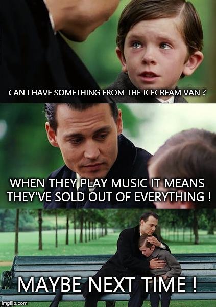 Finding Neverland Meme | CAN I HAVE SOMETHING FROM THE ICECREAM VAN ? WHEN THEY PLAY MUSIC IT MEANS THEY'VE SOLD OUT OF EVERYTHING ! MAYBE NEXT TIME ! | image tagged in memes,finding neverland | made w/ Imgflip meme maker