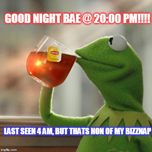But That's None Of My Business | GOOD NIGHT BAE @ 20:00 PM!!!! LAST SEEN 4 AM, BUT THATS NON OF MY BIZZNAP | image tagged in memes,but thats none of my business,kermit the frog | made w/ Imgflip meme maker