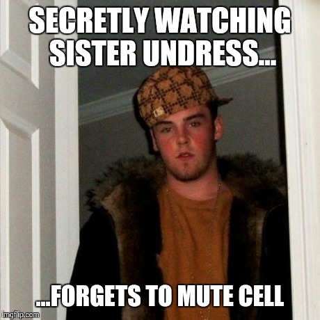 Scumbag Steve | SECRETLY WATCHING SISTER UNDRESS... ...FORGETS TO MUTE CELL | image tagged in memes,scumbag steve | made w/ Imgflip meme maker