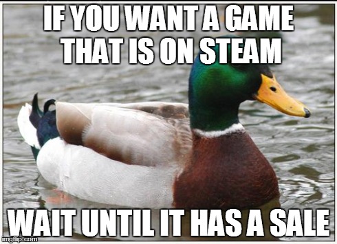 Actual Advice Mallard | IF YOU WANT A GAME THAT IS ON STEAM WAIT UNTIL IT HAS A SALE | image tagged in memes,actual advice mallard | made w/ Imgflip meme maker