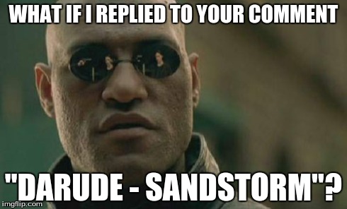 Darude - Spamstorm | WHAT IF I REPLIED TO YOUR COMMENT "DARUDE - SANDSTORM"? | image tagged in memes,matrix morpheus,darude sandstorm | made w/ Imgflip meme maker