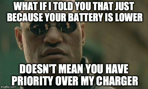 Matrix Morpheus | WHAT IF I TOLD YOU THAT JUST BECAUSE YOUR BATTERY IS LOWER DOESN'T MEAN YOU HAVE PRIORITY OVER MY CHARGER | image tagged in memes,matrix morpheus,AdviceAnimals | made w/ Imgflip meme maker