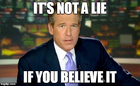 Brian Williams Was There Meme | IT'S NOT A LIE IF YOU BELIEVE IT | image tagged in memes,brian williams was there | made w/ Imgflip meme maker