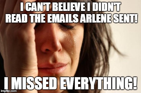 First World Problems | I CAN'T BELIEVE I DIDN'T READ THE EMAILS ARLENE SENT! I MISSED EVERYTHING! | image tagged in memes,first world problems | made w/ Imgflip meme maker