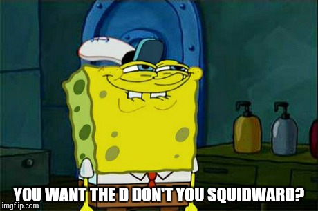 Don't You Squidward Meme | YOU WANT THE D DON'T YOU SQUIDWARD? | image tagged in memes,dont you squidward | made w/ Imgflip meme maker
