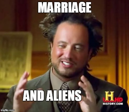 Ancient Aliens Meme | MARRIAGE AND ALIENS | image tagged in memes,ancient aliens | made w/ Imgflip meme maker