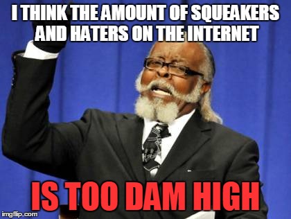 Too Damn High | I THINK THE AMOUNT OF SQUEAKERS AND HATERS ON THE INTERNET IS TOO DAM HIGH | image tagged in memes,too damn high | made w/ Imgflip meme maker