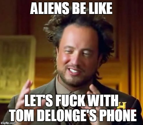 Ancient Aliens Meme | ALIENS BE LIKE LET'S F**K WITH TOM DELONGE'S PHONE | image tagged in memes,ancient aliens | made w/ Imgflip meme maker
