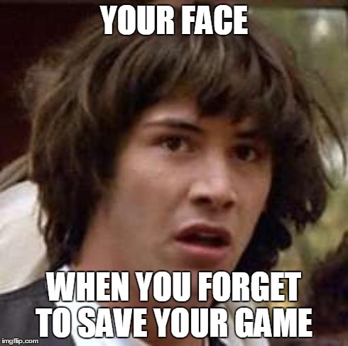 Conspiracy Keanu | YOUR FACE WHEN YOU FORGET TO SAVE YOUR GAME | image tagged in memes,conspiracy keanu | made w/ Imgflip meme maker