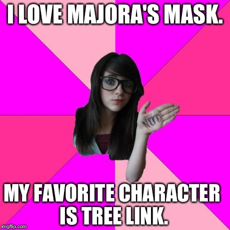 Idiot Nerd Girl | I LOVE MAJORA'S MASK. MY FAVORITE CHARACTER IS TREE LINK. | image tagged in memes,idiot nerd girl | made w/ Imgflip meme maker