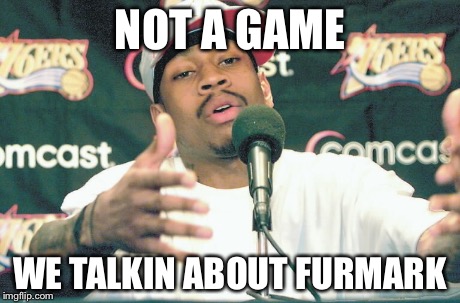 NOT A GAME WE TALKIN ABOUT FURMARK | made w/ Imgflip meme maker