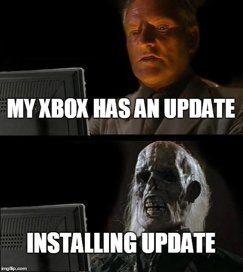 I'll Just Wait Here | MY XBOX HAS AN UPDATE INSTALLING UPDATE | image tagged in memes,ill just wait here | made w/ Imgflip meme maker