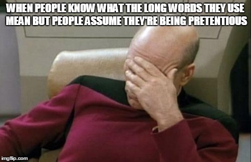 Captain Picard Facepalm | WHEN PEOPLE KNOW WHAT THE LONG WORDS THEY USE MEAN BUT PEOPLE ASSUME THEY'RE BEING PRETENTIOUS | image tagged in memes,captain picard facepalm | made w/ Imgflip meme maker