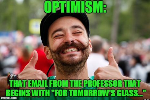 Optimism | OPTIMISM: THAT EMAIL FROM THE PROFESSOR THAT BEGINS WITH "FOR TOMORROW'S CLASS..." | image tagged in happy,funny memes,sarcastic,green,smile | made w/ Imgflip meme maker