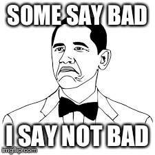 SOME SAY BAD I SAY NOT BAD | image tagged in obama,not bad obama | made w/ Imgflip meme maker