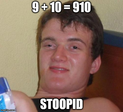 10 Guy Meme | 9 + 10 = 910 STOOPID | image tagged in memes,10 guy | made w/ Imgflip meme maker