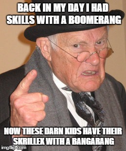 Derned kids with their dubstep... | BACK IN MY DAY I HAD SKILLS WITH A BOOMERANG NOW THESE DARN KIDS HAVE THEIR SKRILLEX WITH A BANGARANG | image tagged in memes,back in my day,funny | made w/ Imgflip meme maker