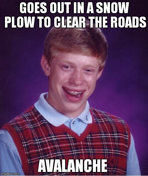 Bad Luck Brian | GOES OUT IN A SNOW PLOW TO CLEAR THE ROADS AVALANCHE | image tagged in memes,bad luck brian | made w/ Imgflip meme maker
