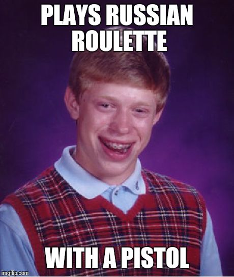 Less Bad Luck, More Idiot | PLAYS RUSSIAN ROULETTE WITH A PISTOL | image tagged in memes,bad luck brian | made w/ Imgflip meme maker