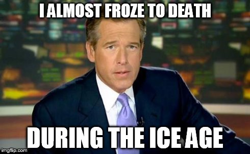 Brian Williams Was There Meme | I ALMOST FROZE TO DEATH DURING THE ICE AGE | image tagged in memes,brian williams was there | made w/ Imgflip meme maker