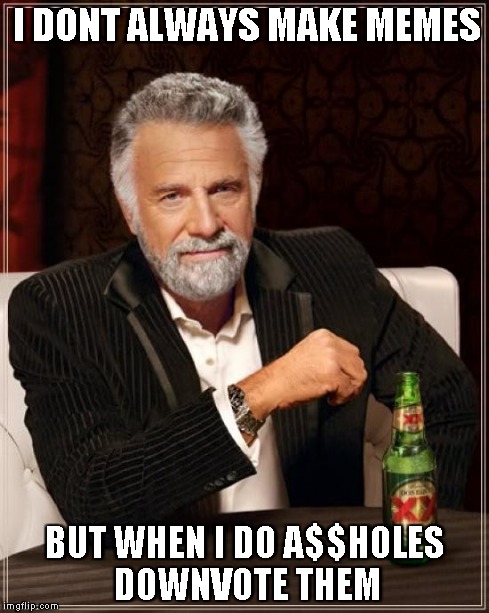 The Most Interesting Man In The World Meme | I DONT ALWAYS MAKE MEMES BUT WHEN I DO A$$HOLES DOWNVOTE THEM | image tagged in memes,the most interesting man in the world | made w/ Imgflip meme maker