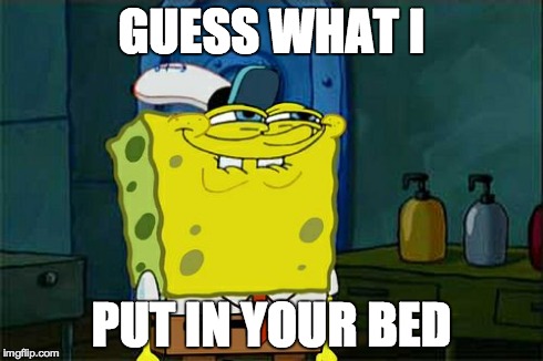 Don't You Squidward Meme | GUESS WHAT I PUT IN YOUR BED | image tagged in memes,dont you squidward | made w/ Imgflip meme maker