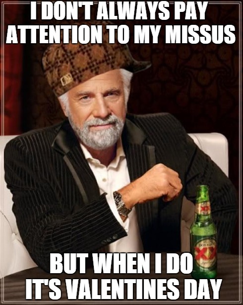 The Most Interesting Man In The World | I DON'T ALWAYS PAY ATTENTION TO MY MISSUS BUT WHEN I DO IT'S VALENTINES DAY | image tagged in memes,the most interesting man in the world,scumbag | made w/ Imgflip meme maker