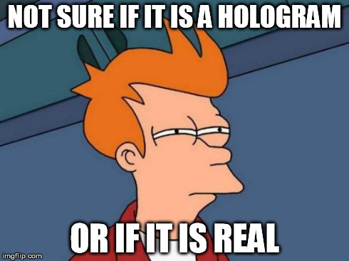 Futurama Fry Meme | NOT SURE IF IT IS A HOLOGRAM OR IF IT IS REAL | image tagged in memes,futurama fry | made w/ Imgflip meme maker