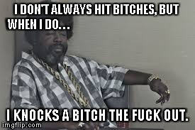 AfroPunch | I DON'T ALWAYS HIT B**CHES, BUT WHEN I DO. . . I KNOCKS A B**CH THE F**K OUT. | image tagged in afroman,punch,woman | made w/ Imgflip meme maker