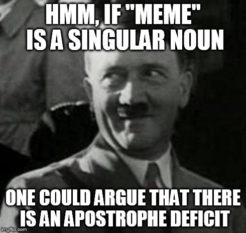 HH1 | HMM, IF "MEME" IS A SINGULAR NOUN ONE COULD ARGUE THAT THERE IS AN APOSTROPHE DEFICIT | image tagged in hh1 | made w/ Imgflip meme maker