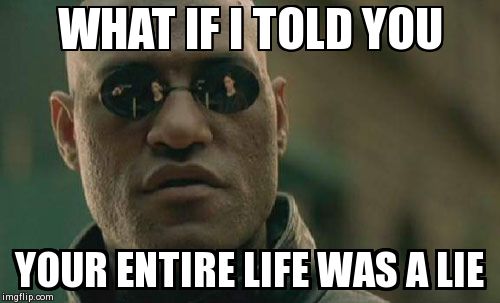 Matrix Morpheus | WHAT IF I TOLD YOU YOUR ENTIRE LIFE WAS A LIE | image tagged in memes,matrix morpheus | made w/ Imgflip meme maker