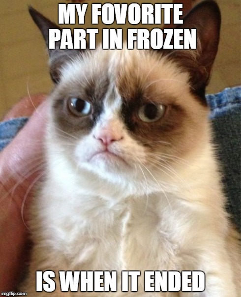 Grumpy Cat Meme | MY FOVORITE PART IN FROZEN IS WHEN IT ENDED | image tagged in memes,grumpy cat | made w/ Imgflip meme maker